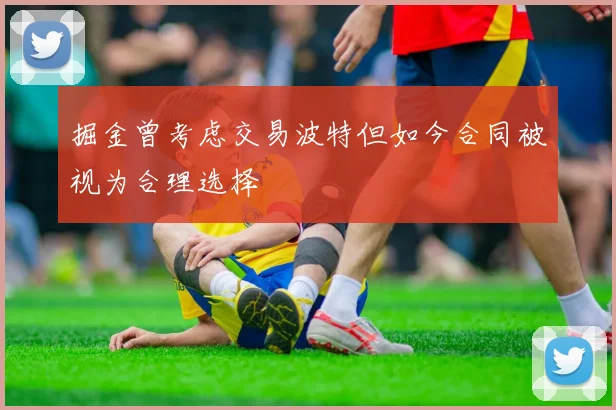 掘金曾考虑交易波特但如今合同被视为合理选择