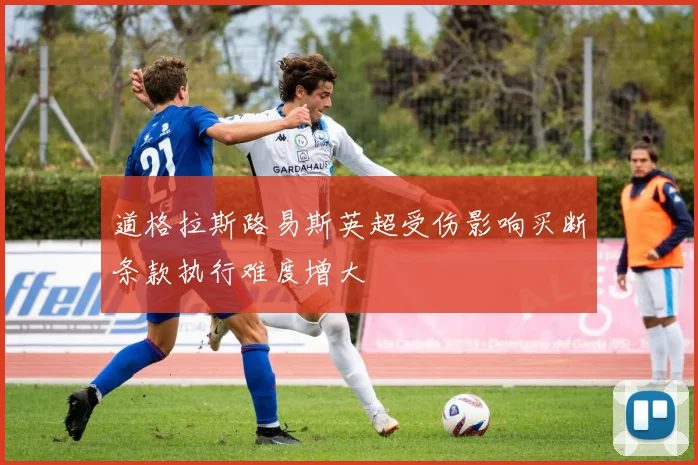 道格拉斯路易斯英超受伤影响买断条款执行难度增大