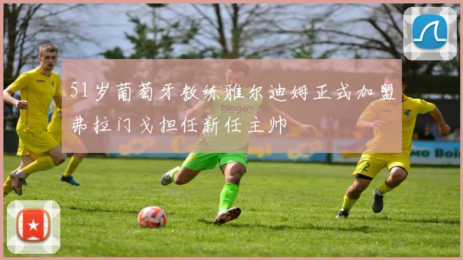 51岁葡萄牙教练雅尔迪姆正式加盟弗拉门戈担任新任主帅