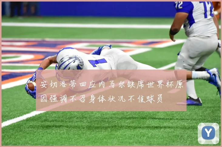 安切洛蒂回应内马尔缺席世界杯原因强调不召身体状况不佳球员