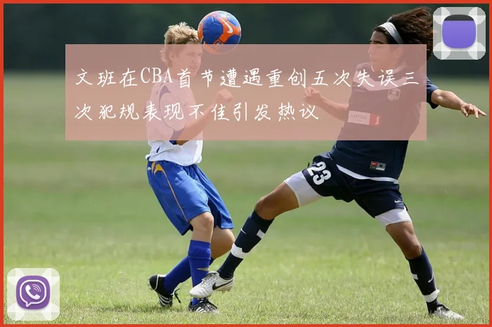 文班在CBA首节遭遇重创五次失误三次犯规表现不佳引发热议