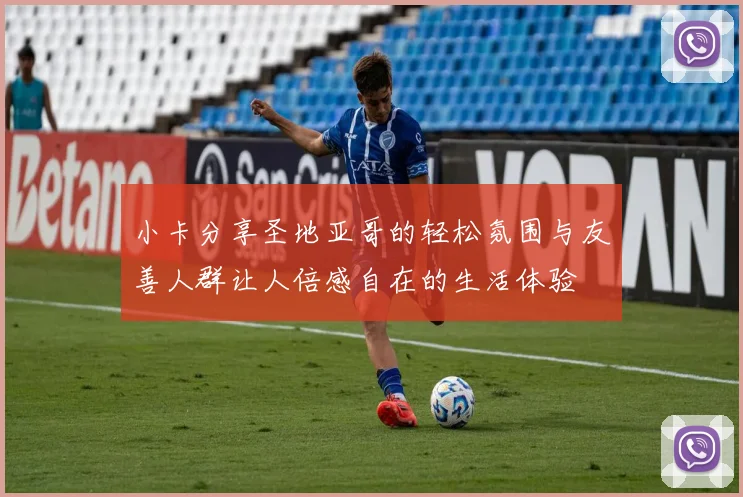 小卡分享圣地亚哥的轻松氛围与友善人群让人倍感自在的生活体验