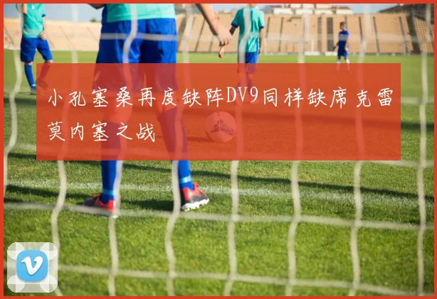 小孔塞桑再度缺阵DV9同样缺席克雷莫内塞之战