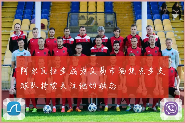 阿尔瓦拉多成为交易市场焦点多支球队持续关注他的动态