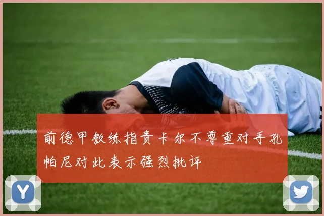 前德甲教练指责卡尔不尊重对手孔帕尼对此表示强烈批评