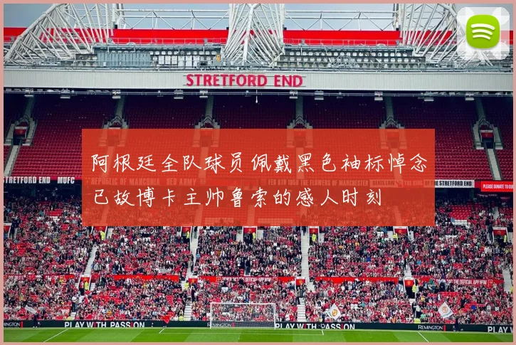 阿根廷全队球员佩戴黑色袖标悼念已故博卡主帅鲁索的感人时刻