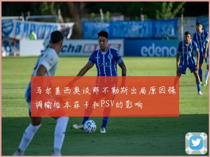 马尔基西奥谈那不勒斯出局原因强调输给本菲卡和PSV的影响